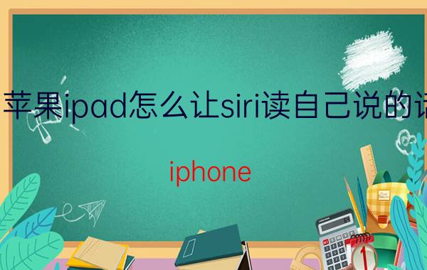 苹果ipad怎么让siri读自己说的话 iphone 2020平板有没有语音唤醒功能？